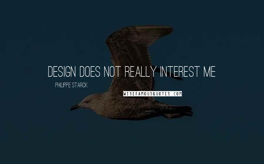 Philippe Starck Quotes: Design does not really interest me