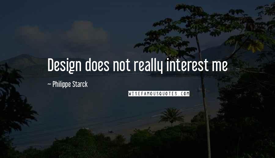 Philippe Starck Quotes: Design does not really interest me