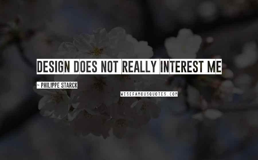Philippe Starck Quotes: Design does not really interest me
