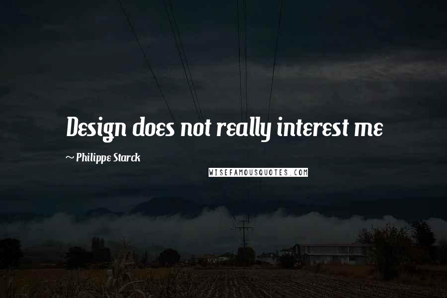 Philippe Starck Quotes: Design does not really interest me