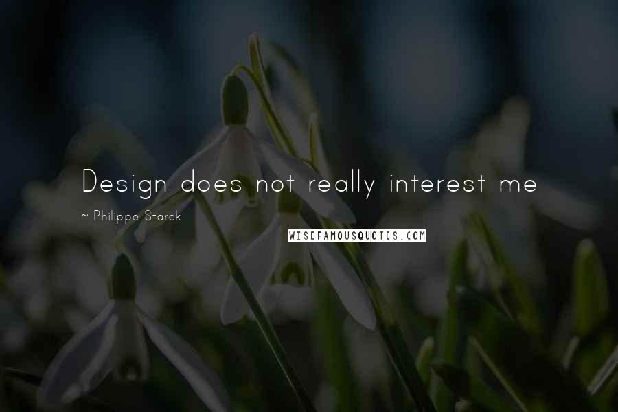 Philippe Starck Quotes: Design does not really interest me