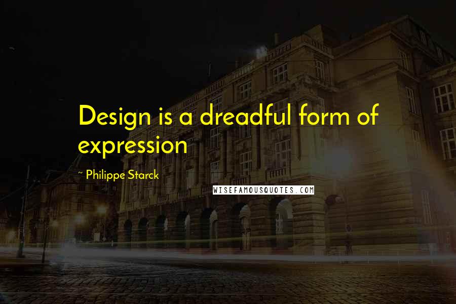 Philippe Starck Quotes: Design is a dreadful form of expression