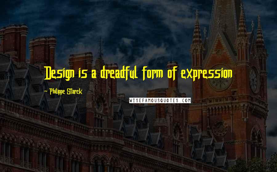 Philippe Starck Quotes: Design is a dreadful form of expression