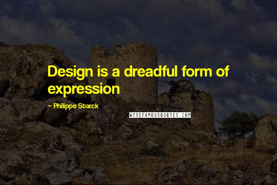 Philippe Starck Quotes: Design is a dreadful form of expression