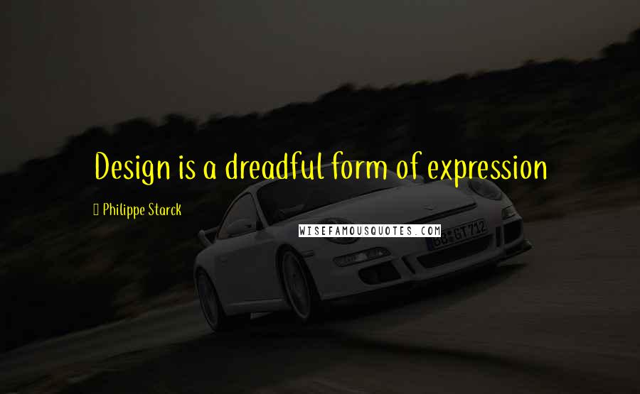 Philippe Starck Quotes: Design is a dreadful form of expression