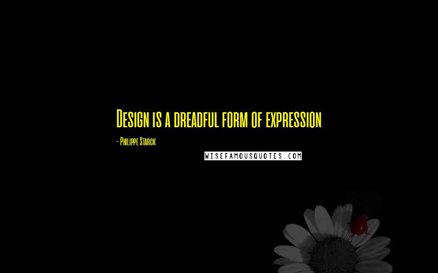 Philippe Starck Quotes: Design is a dreadful form of expression