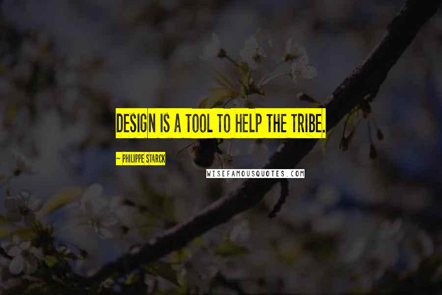 Philippe Starck Quotes: Design is a tool to help the tribe.