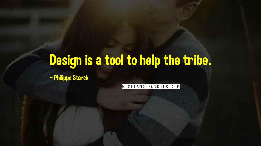Philippe Starck Quotes: Design is a tool to help the tribe.