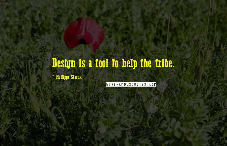 Philippe Starck Quotes: Design is a tool to help the tribe.