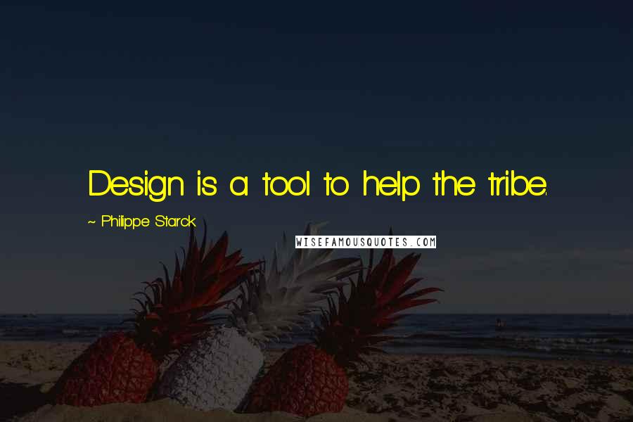 Philippe Starck Quotes: Design is a tool to help the tribe.