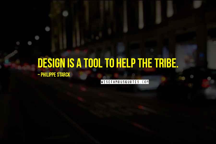 Philippe Starck Quotes: Design is a tool to help the tribe.