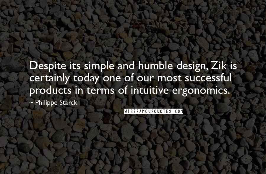 Philippe Starck Quotes: Despite its simple and humble design, Zik is certainly today one of our most successful products in terms of intuitive ergonomics.