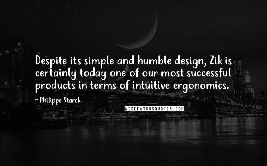 Philippe Starck Quotes: Despite its simple and humble design, Zik is certainly today one of our most successful products in terms of intuitive ergonomics.