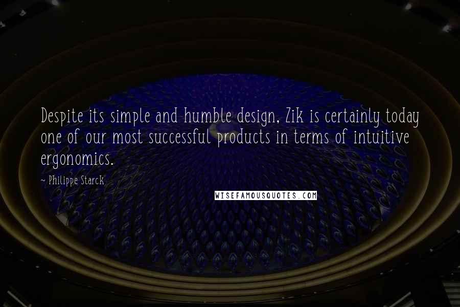 Philippe Starck Quotes: Despite its simple and humble design, Zik is certainly today one of our most successful products in terms of intuitive ergonomics.