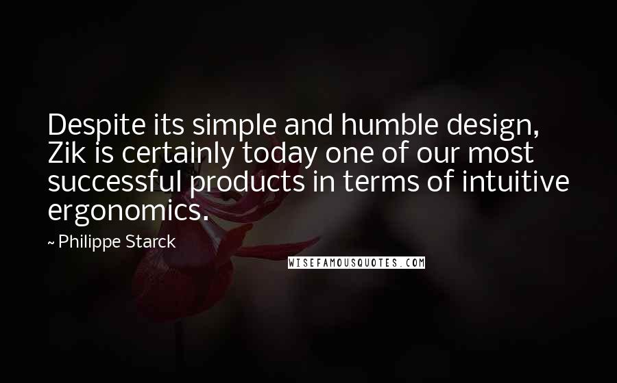 Philippe Starck Quotes: Despite its simple and humble design, Zik is certainly today one of our most successful products in terms of intuitive ergonomics.