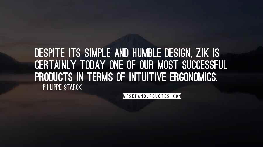 Philippe Starck Quotes: Despite its simple and humble design, Zik is certainly today one of our most successful products in terms of intuitive ergonomics.