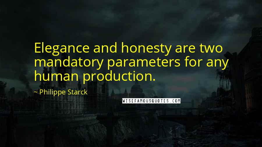 Philippe Starck Quotes: Elegance and honesty are two mandatory parameters for any human production.