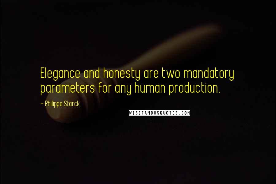 Philippe Starck Quotes: Elegance and honesty are two mandatory parameters for any human production.