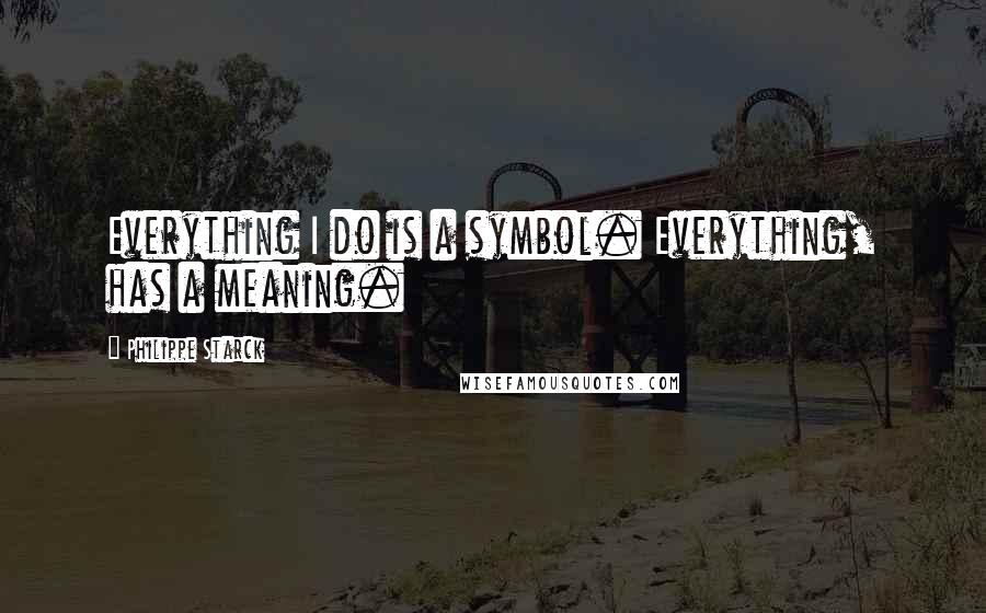 Philippe Starck Quotes: Everything I do is a symbol. Everything, has a meaning.