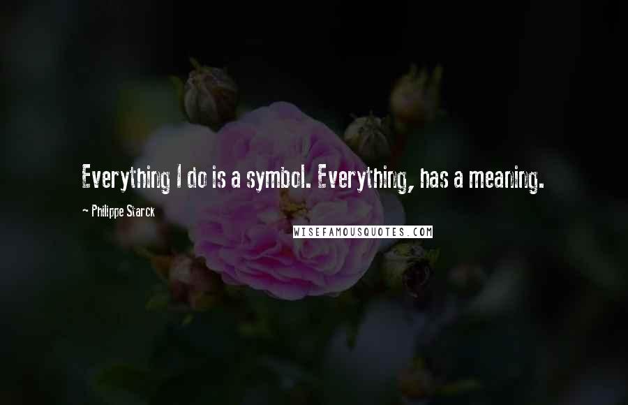 Philippe Starck Quotes: Everything I do is a symbol. Everything, has a meaning.