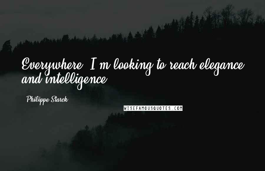 Philippe Starck Quotes: Everywhere, I'm looking to reach elegance and intelligence.