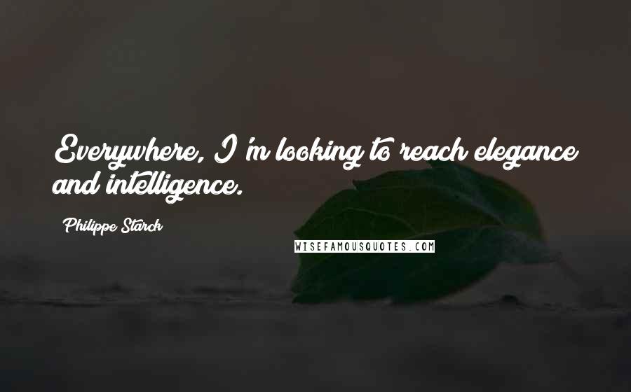 Philippe Starck Quotes: Everywhere, I'm looking to reach elegance and intelligence.