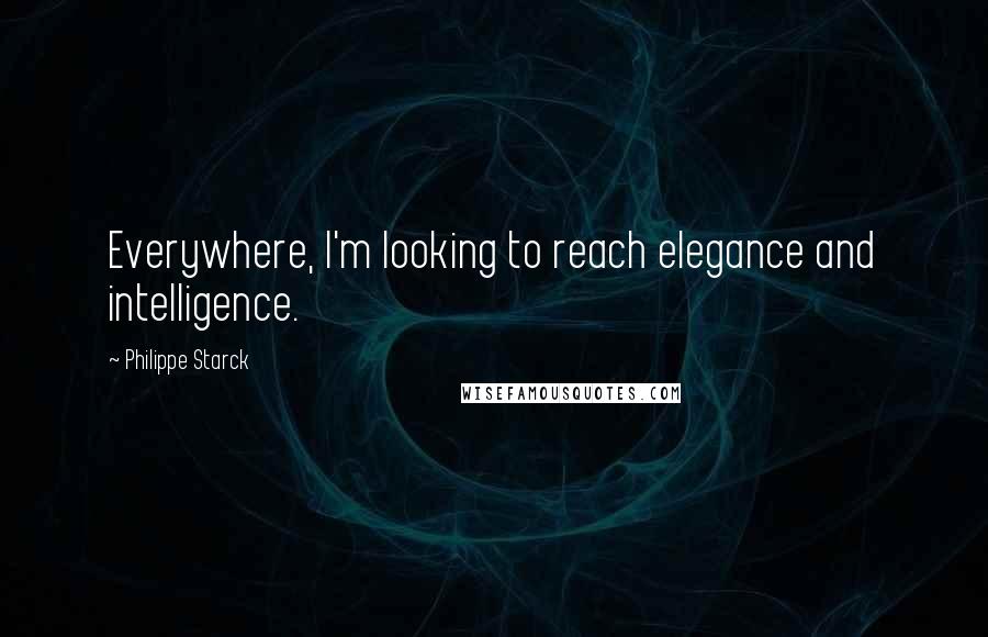 Philippe Starck Quotes: Everywhere, I'm looking to reach elegance and intelligence.