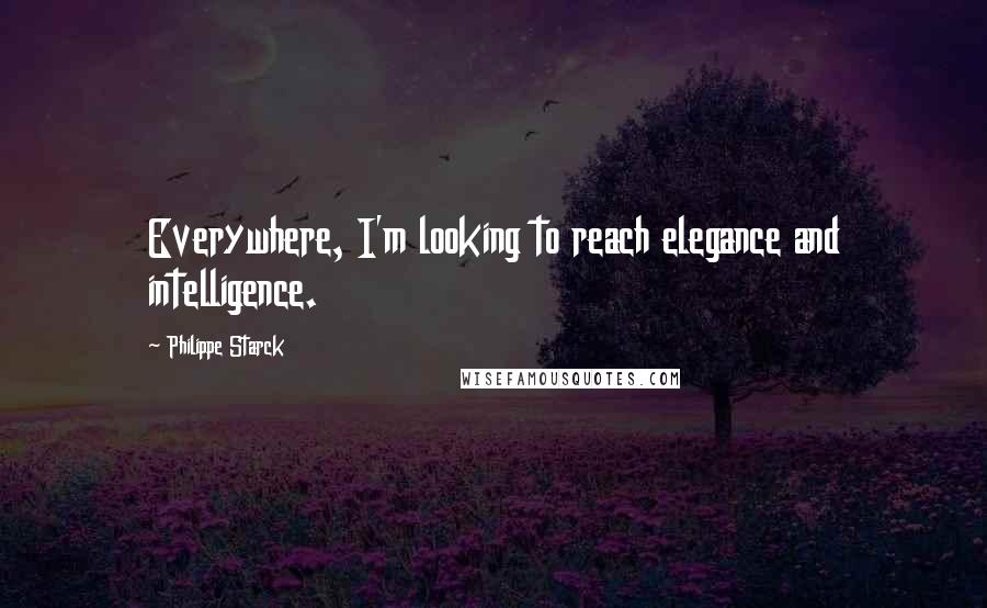 Philippe Starck Quotes: Everywhere, I'm looking to reach elegance and intelligence.