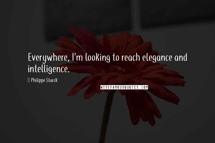 Philippe Starck Quotes: Everywhere, I'm looking to reach elegance and intelligence.