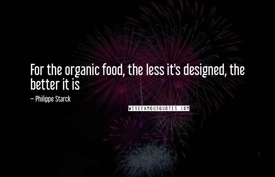 Philippe Starck Quotes: For the organic food, the less it's designed, the better it is