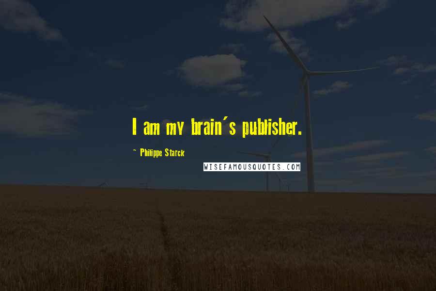 Philippe Starck Quotes: I am my brain's publisher.