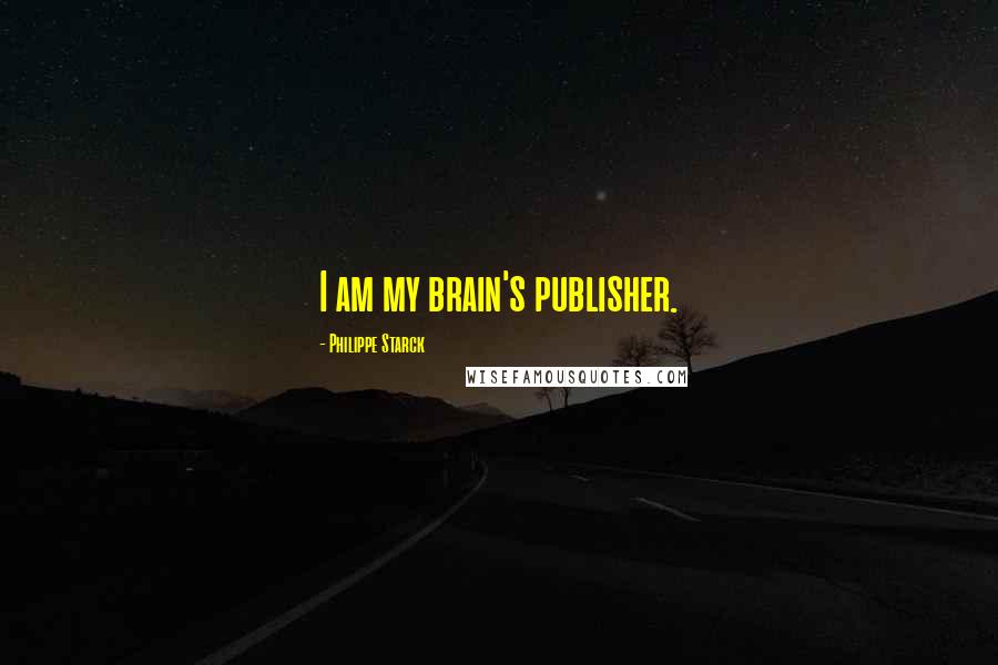 Philippe Starck Quotes: I am my brain's publisher.