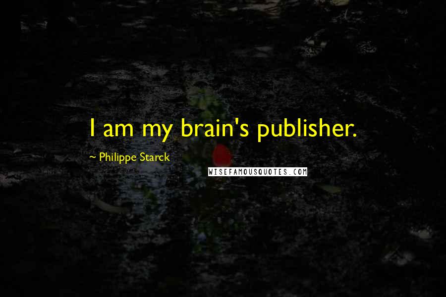 Philippe Starck Quotes: I am my brain's publisher.