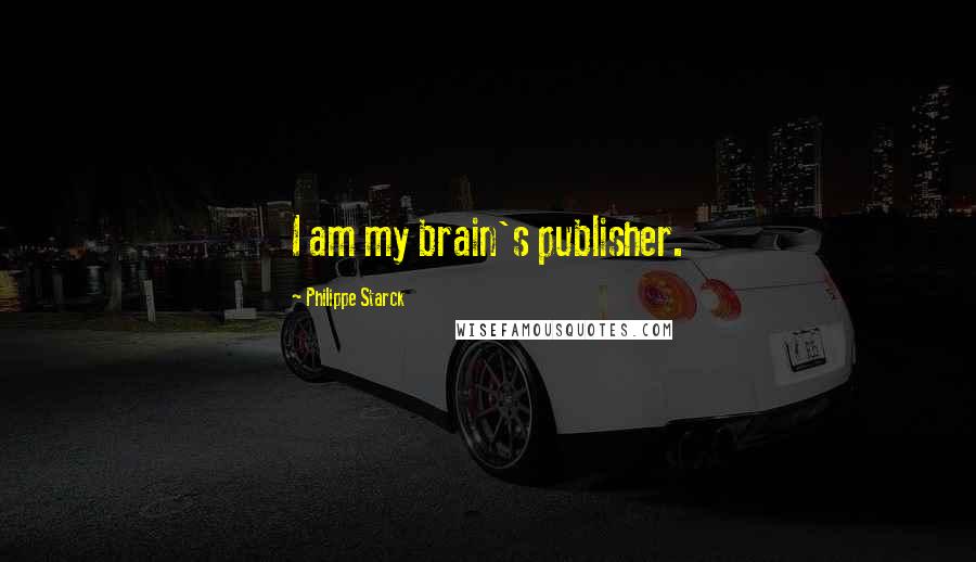 Philippe Starck Quotes: I am my brain's publisher.