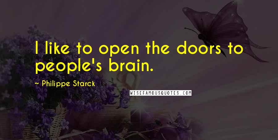 Philippe Starck Quotes: I like to open the doors to people's brain.