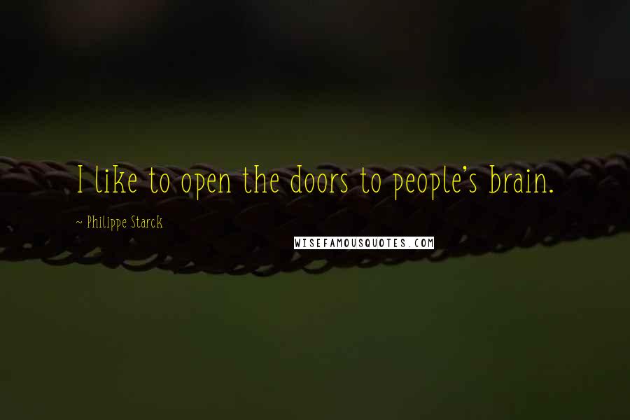 Philippe Starck Quotes: I like to open the doors to people's brain.