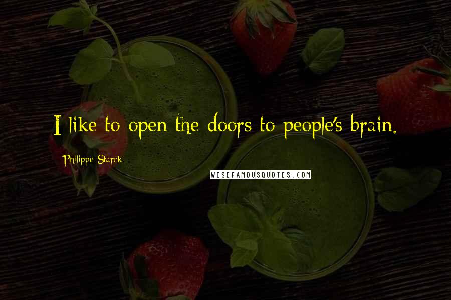 Philippe Starck Quotes: I like to open the doors to people's brain.