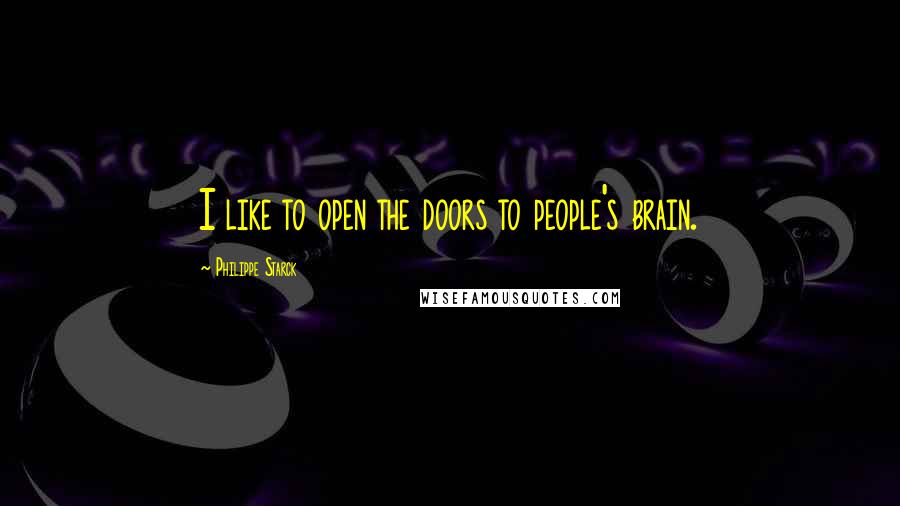 Philippe Starck Quotes: I like to open the doors to people's brain.