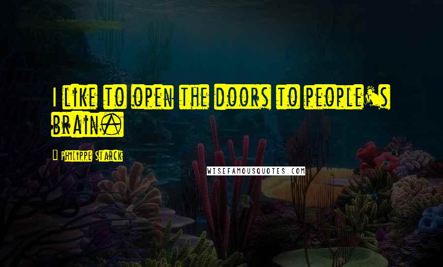 Philippe Starck Quotes: I like to open the doors to people's brain.