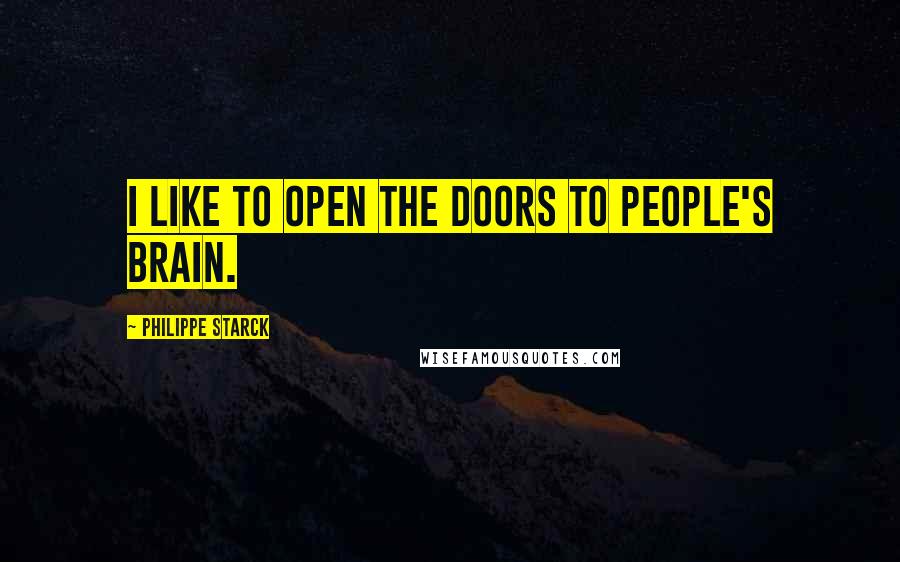 Philippe Starck Quotes: I like to open the doors to people's brain.