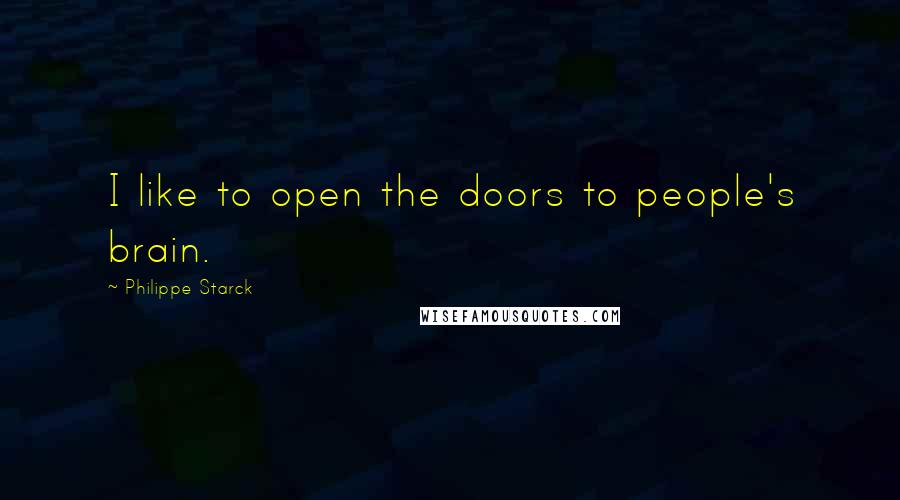 Philippe Starck Quotes: I like to open the doors to people's brain.