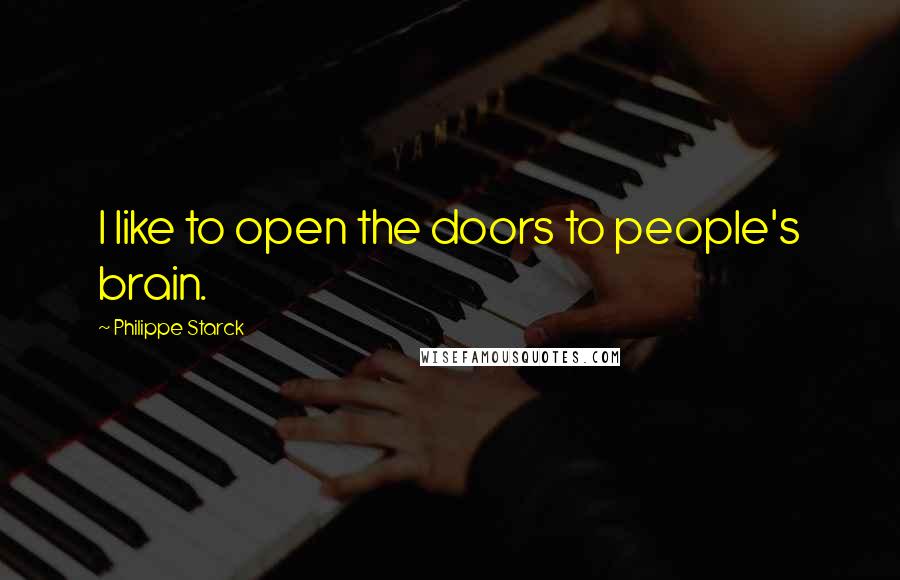 Philippe Starck Quotes: I like to open the doors to people's brain.