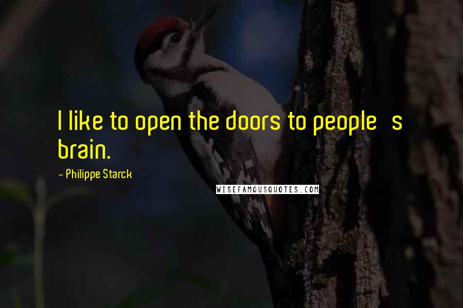 Philippe Starck Quotes: I like to open the doors to people's brain.