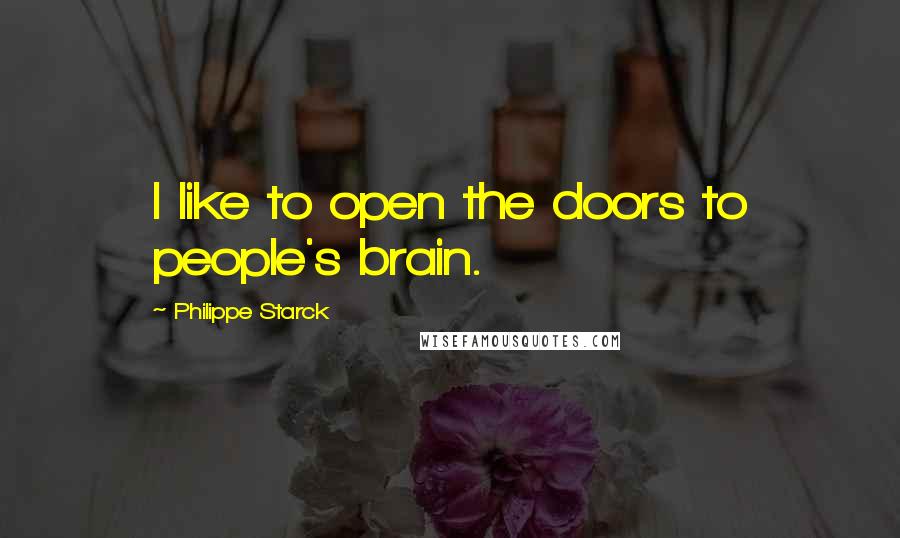 Philippe Starck Quotes: I like to open the doors to people's brain.