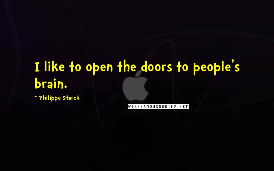 Philippe Starck Quotes: I like to open the doors to people's brain.