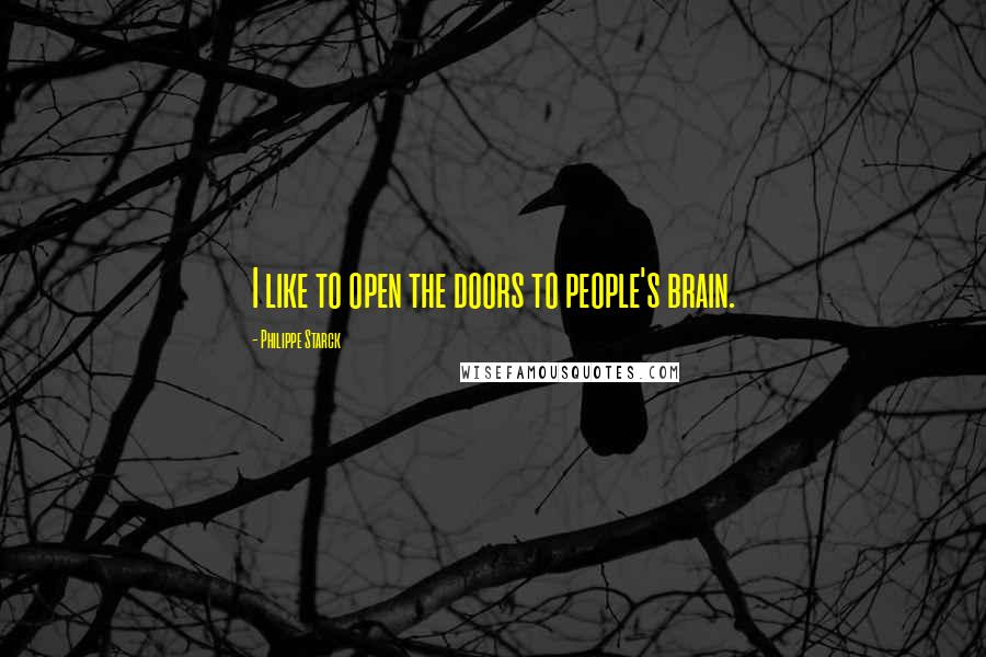 Philippe Starck Quotes: I like to open the doors to people's brain.