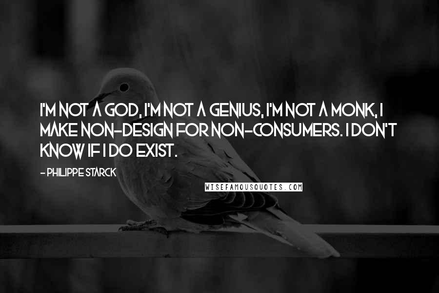 Philippe Starck Quotes: I'm not a god, I'm not a genius, I'm not a monk, I make non-design for non-consumers. I don't know if I do exist.