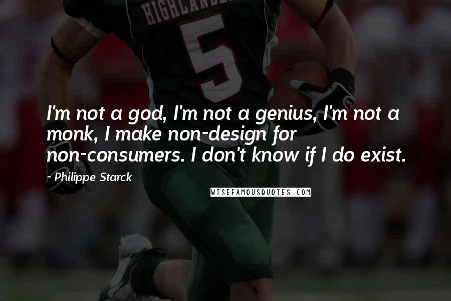 Philippe Starck Quotes: I'm not a god, I'm not a genius, I'm not a monk, I make non-design for non-consumers. I don't know if I do exist.