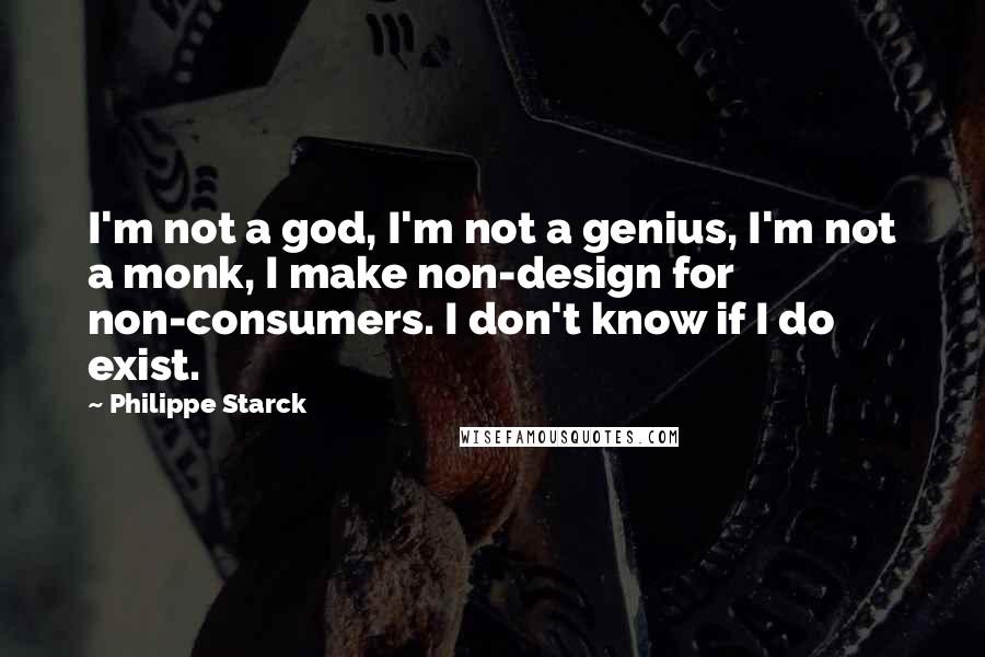 Philippe Starck Quotes: I'm not a god, I'm not a genius, I'm not a monk, I make non-design for non-consumers. I don't know if I do exist.