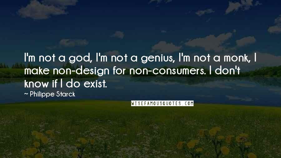 Philippe Starck Quotes: I'm not a god, I'm not a genius, I'm not a monk, I make non-design for non-consumers. I don't know if I do exist.